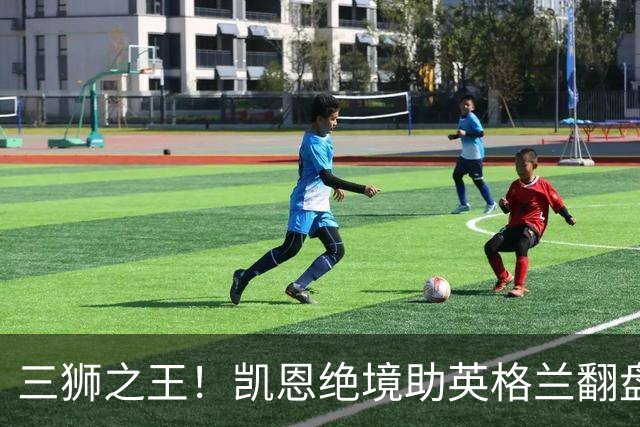 三狮之王！凯恩绝境助英格兰翻盘 世界杯进球数超贝利