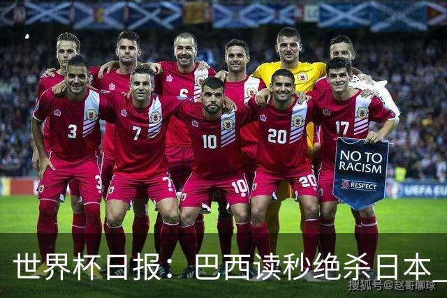 世界杯日报：巴西读秒绝杀日本 德国荷兰点球大战均出局