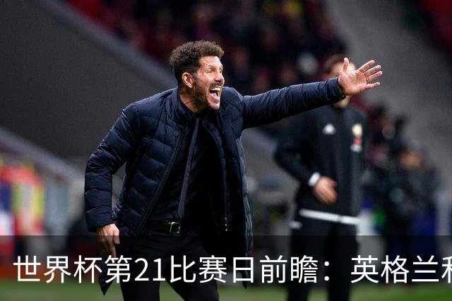 世界杯第21比赛日前瞻：英格兰和美国优势明显，比利时前景堪忧
