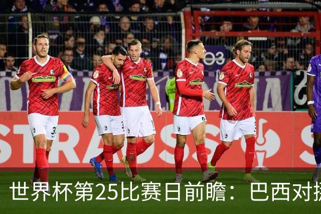 世界杯第25比赛日前瞻：巴西对挪威优势明显，英格兰面临严峻挑战