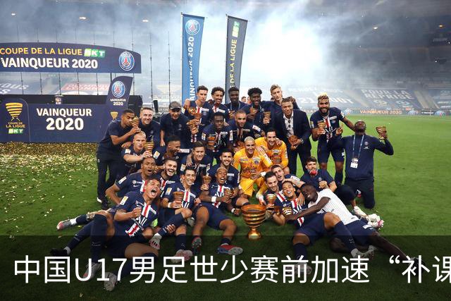 中国U17男足世少赛前加速“补课”