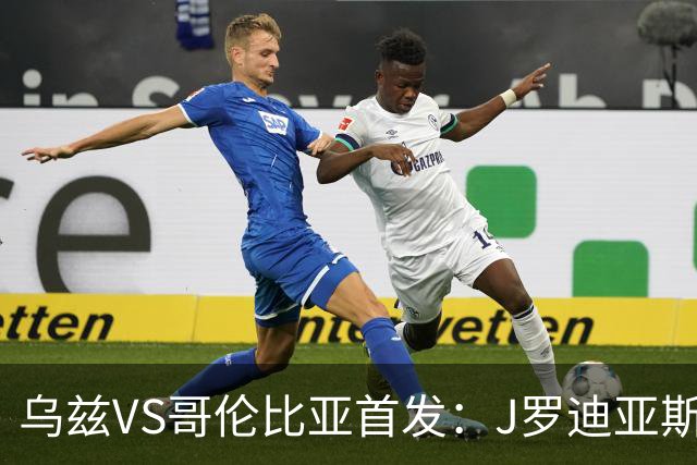 乌兹VS哥伦比亚首发：J罗迪亚斯先发 胡桑诺夫出战