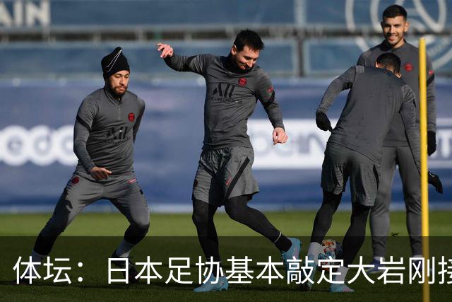 体坛：日本足协基本敲定大岩刚接替森保一 明年三月上任