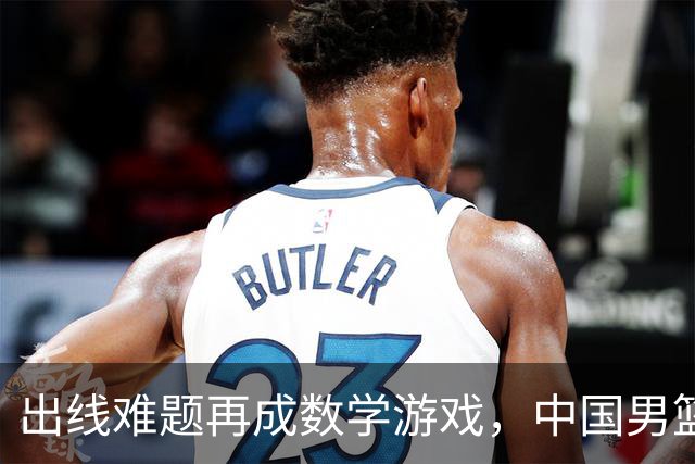出线难题再成数学游戏，中国男篮亲手把自己逼到悬崖边