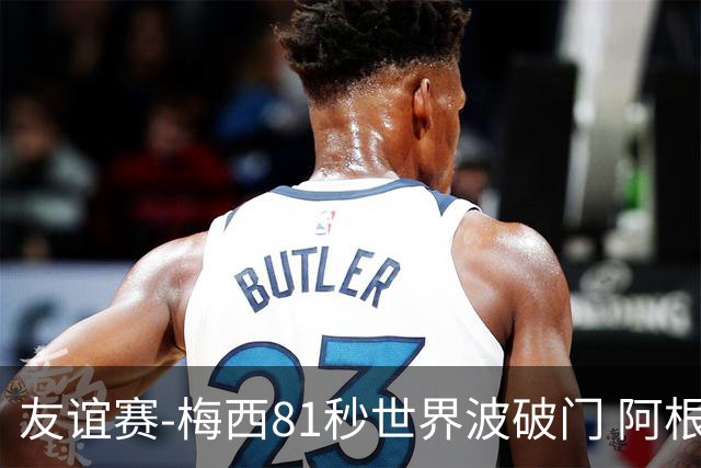 友谊赛-梅西81秒世界波破门 阿根廷2-0澳大利亚