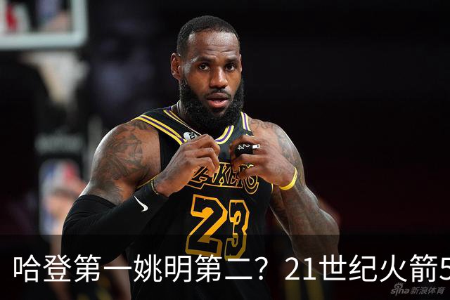 哈登第一姚明第二？21世纪火箭5大球星重排，现役仅1人冲榜