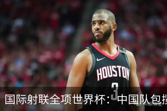 国际射联全项世界杯：中国队包揽首日两金