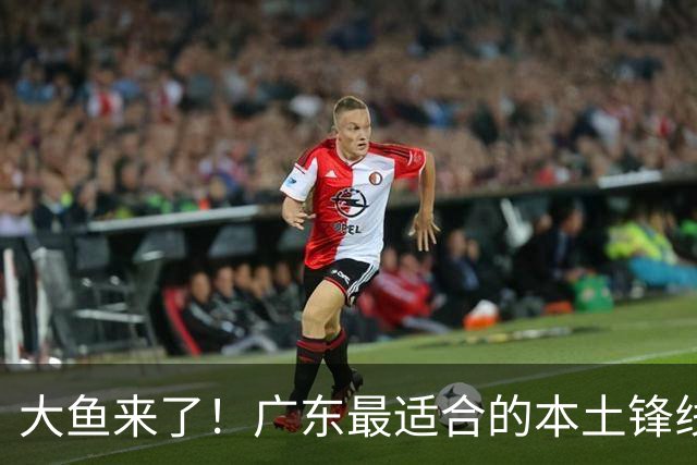 大鱼来了！广东最适合的本土锋线曝光，朱芳雨可能完成“2换1”？