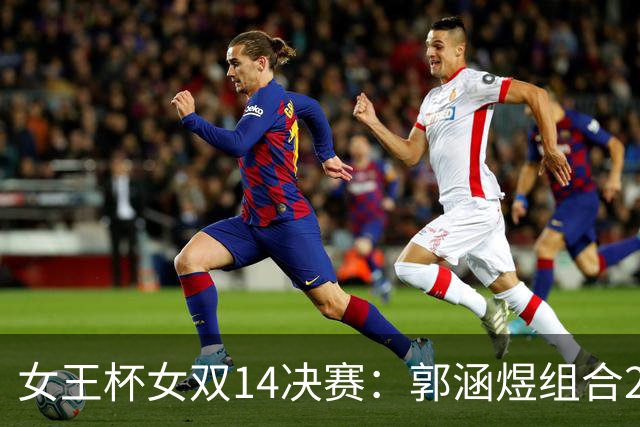 女王杯女双1/4决赛：郭涵煜组合2-0张帅组合晋级四强