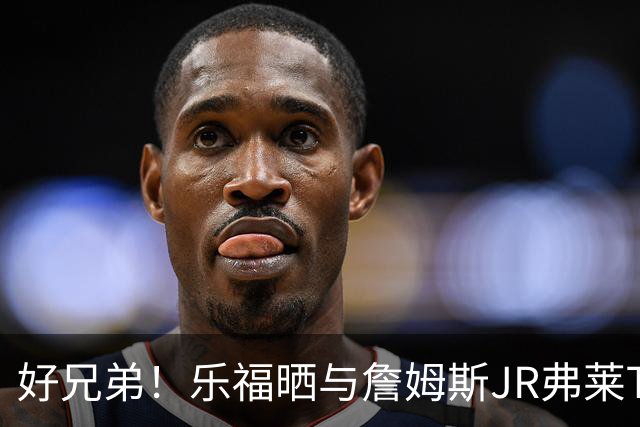 好兄弟！乐福晒与詹姆斯JR弗莱TT在伦敦聚会 庆祝骑士夺冠十周年