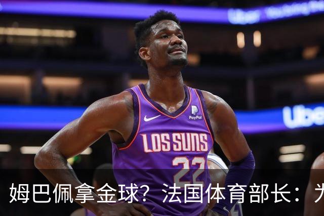 姆巴佩拿金球？法国体育部长：为什么不呢？被骂他表现还是那么好