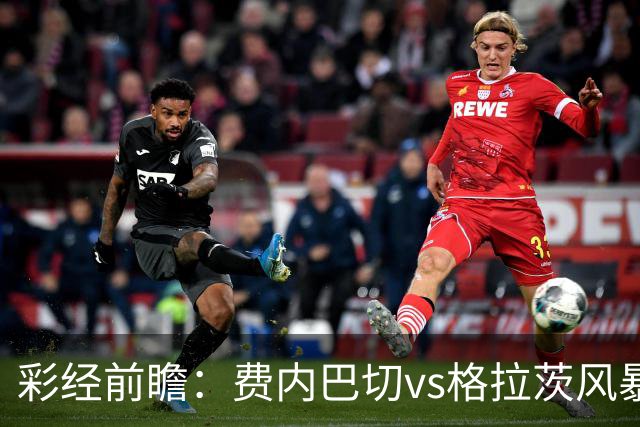 彩经前瞻：费内巴切vs格拉茨风暴，土超豪门渴望闯入欧冠正赛