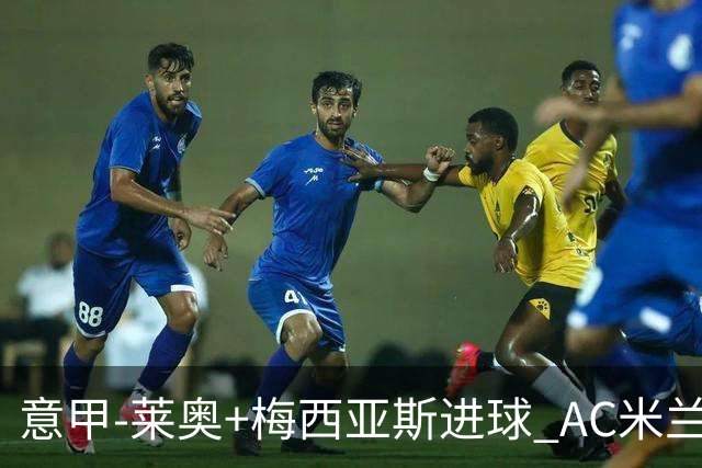 意甲-莱奥+梅西亚斯进球 AC米兰2-0止连平仍领跑