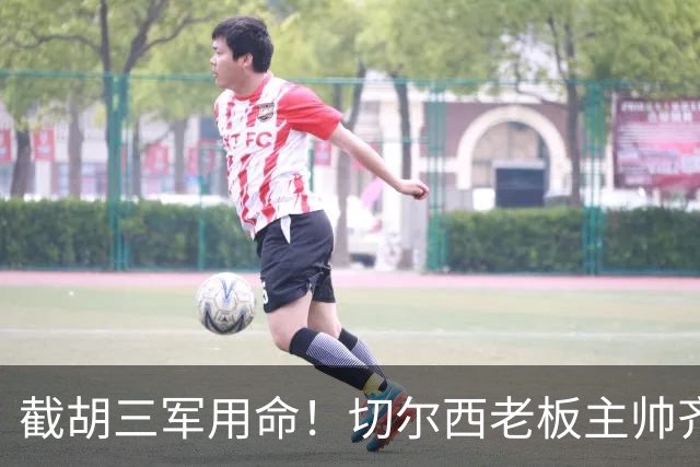 截胡三军用命！切尔西老板主帅齐上阵 终于干掉阿森纳