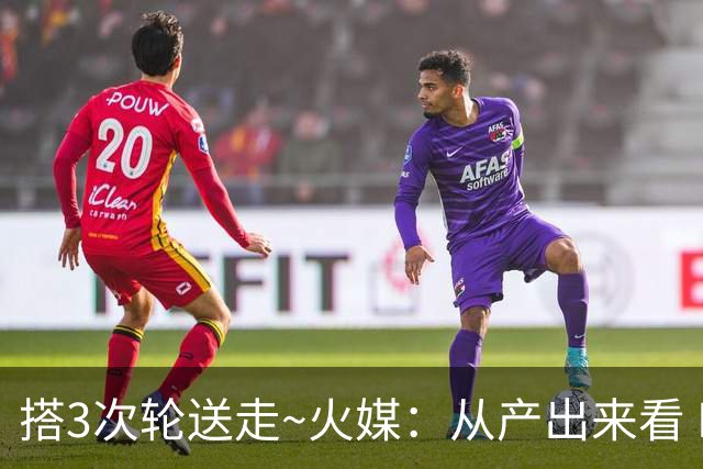 搭3次轮送走~火媒：从产出来看 DFS是我火队史最差的自由球员签约