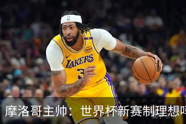 摩洛哥主帅：世界杯新赛制理想吗？也许不，我们有得选吗？没有