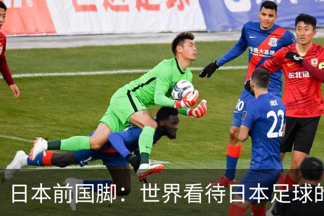日本前国脚：世界看待日本足球的方式已经改变 我们没有弱点