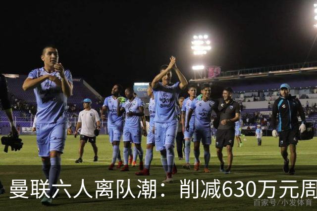 曼联六人离队潮：削减630万元周薪，敲定3.15亿元新援
