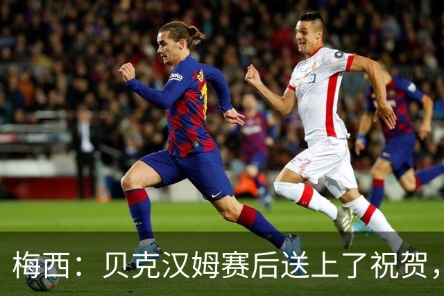 梅西：贝克汉姆赛后送上了祝贺，我们还没聊接下来的事