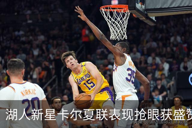 湖人新星卡尔夏联表现抢眼获盛赞