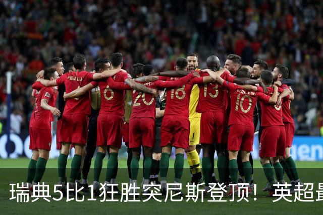 瑞典5比1狂胜突尼斯登顶！英超最贵球员独造3球，替补球员17秒神迹