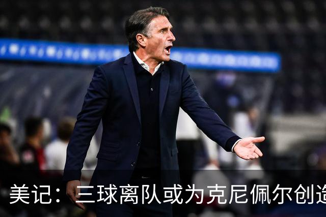 美记：三球离队或为克尼佩尔创造更多自主机会 发挥他的球商优势