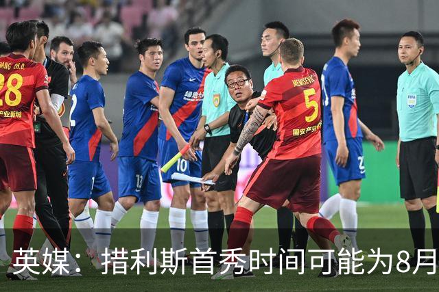 英媒：措利斯首秀时间可能为8月1日，阿森纳热身赛对阵赫罗纳