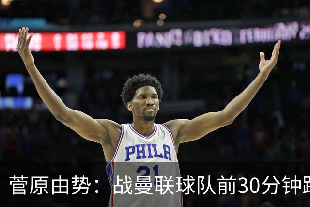 菅原由势：战曼联球队前30分钟踢得很好 本可领先