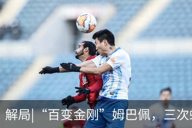 解局|“百变金刚”姆巴佩，三次蜕变成就法国足球巅峰岁月