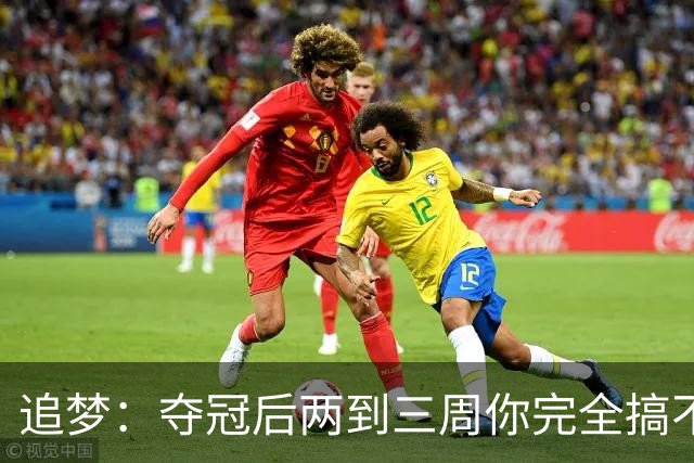 追梦：夺冠后两到三周你完全搞不清楚身在何处 像坐在云上飘浮着