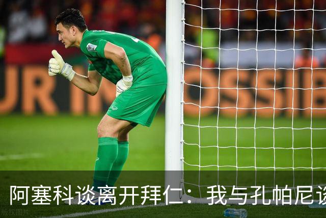 阿塞科谈离开拜仁：我与孔帕尼谈过话，那次谈话促使我做转会决定