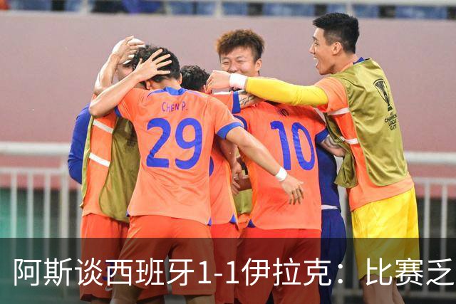 阿斯谈西班牙1-1伊拉克：比赛乏善可陈，奏国歌是最精彩时刻之一