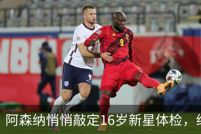 阿森纳悄悄敲定16岁新星体检，维尼修斯传闻却还没下文