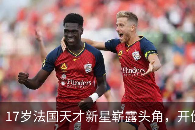 17岁法国天才新星崭露头角，开价1250万欧，4大欧洲豪门展开哄抢