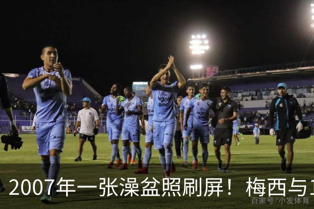 2007年一张澡盆照刷屏！梅西与19岁对手的缘分，在世界杯决赛变成现实