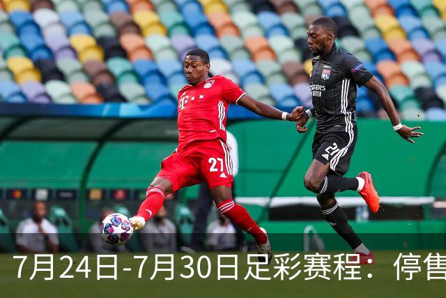 7月24日-7月30日足彩赛程：停售3期 巴甲美职在列