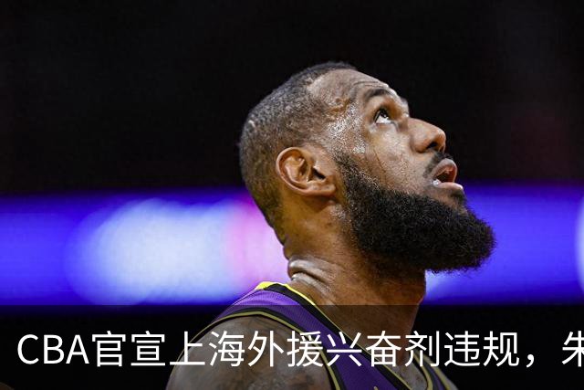CBA官宣上海外援兴奋剂违规，朱芳雨杨鸣捐款，新疆顶薪续约齐麟