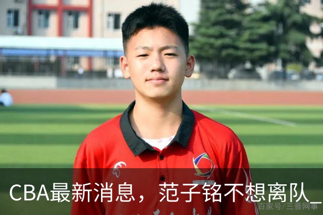 CBA最新消息，范子铭不想离队 方硕想打满20赛季 徐杰特训收获颇丰