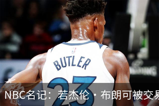 NBC名记：若杰伦·布朗可被交易 预计火箭&老鹰会是领跑的追求者