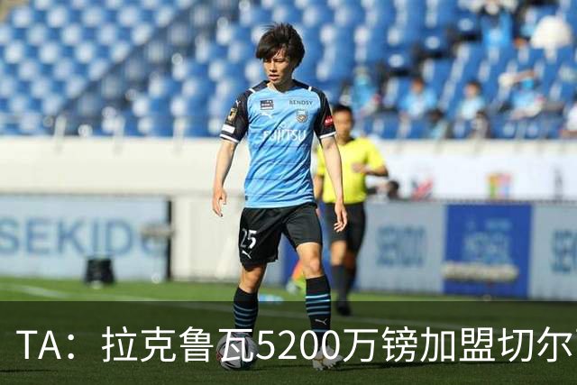 TA：拉克鲁瓦5200万镑加盟切尔西，2022年来首次为26+球员付转会费