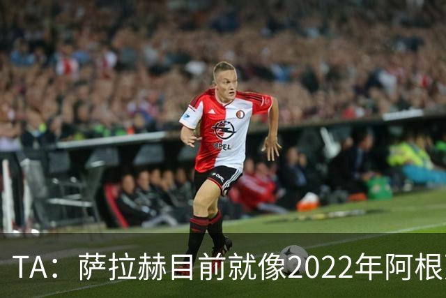 TA：萨拉赫目前就像2022年阿根廷的梅西，需要一套体系来支持他